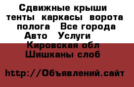 Сдвижные крыши, тенты, каркасы, ворота, полога - Все города Авто » Услуги   . Кировская обл.,Шишканы слоб.